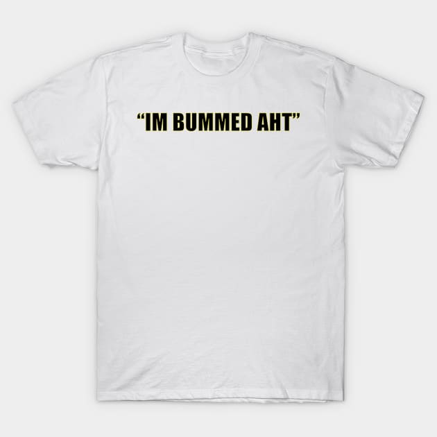 Im Bummed Aht T-Shirt by kim.id